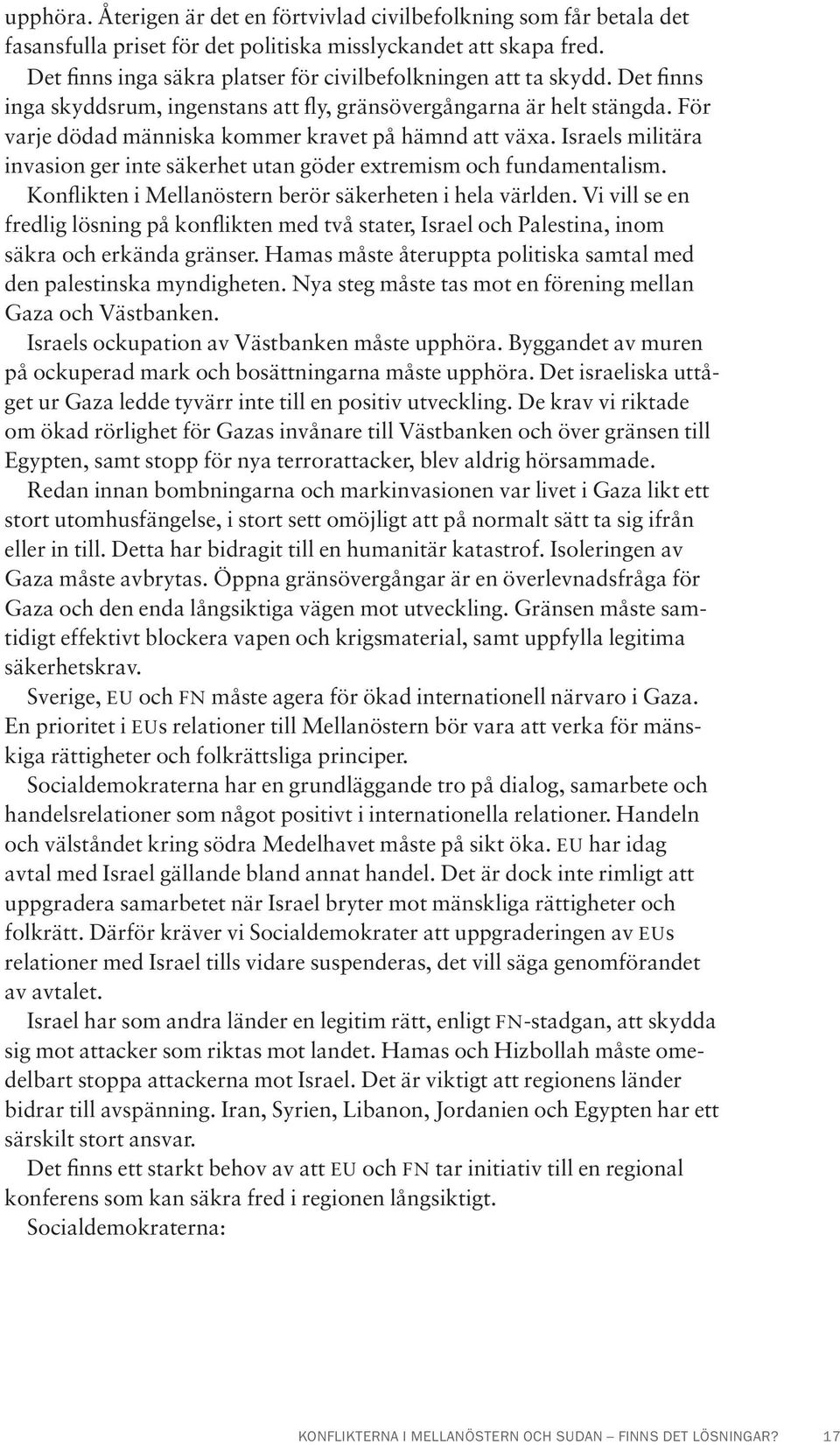 För varje dödad människa kommer kravet på hämnd att växa. Israels militära invasion ger inte säkerhet utan göder extremism och fundamentalism.