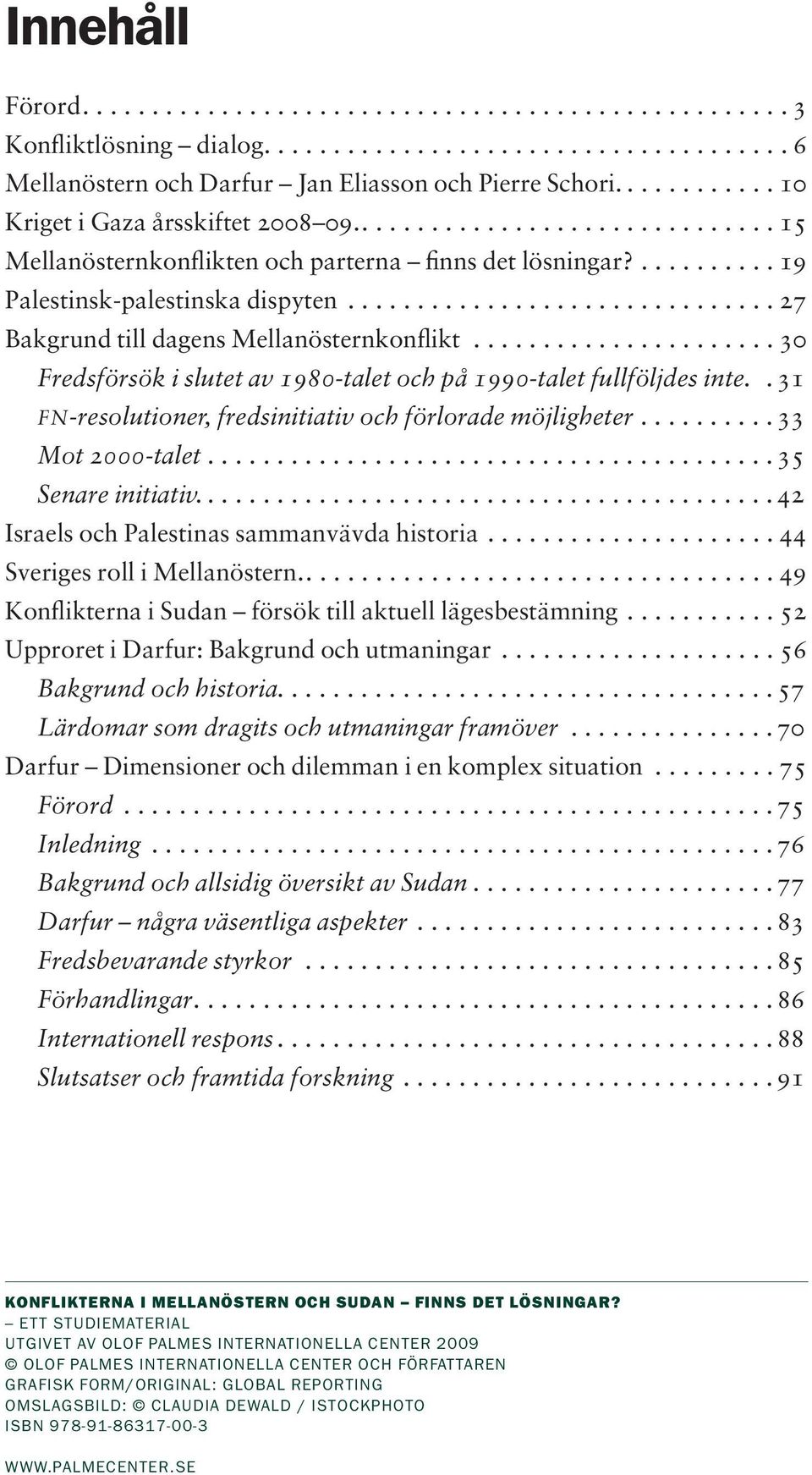 ............................. 27 Bakgrund till dagens Mellanösternkonflikt..................... 30 Fredsförsök i slutet av 1980-talet och på 1990-talet fullföljdes inte.