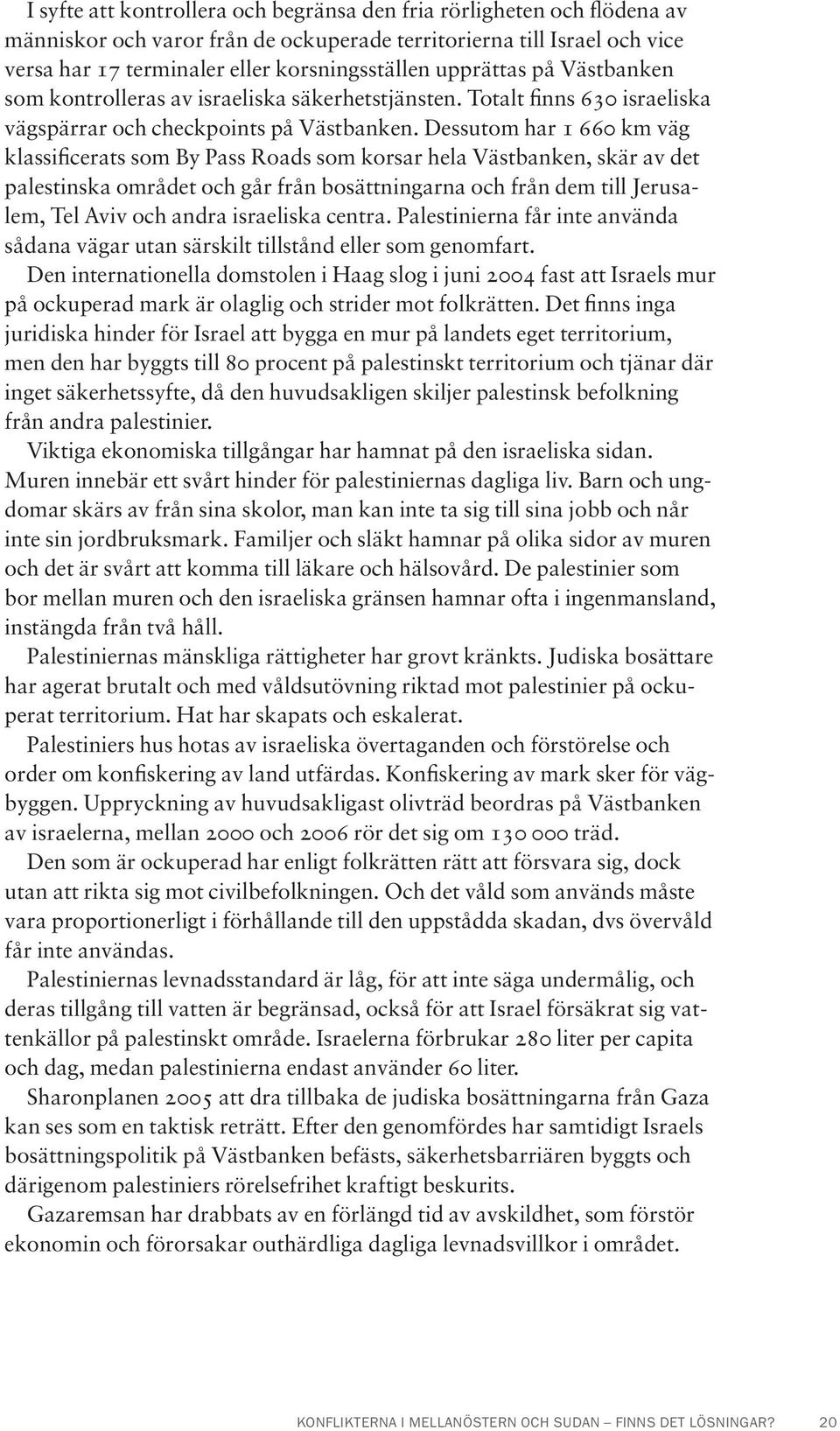 Dessutom har 1 660 km väg klassificerats som By Pass Roads som korsar hela Västbanken, skär av det palestinska området och går från bosättningarna och från dem till Jerusalem, Tel Aviv och andra