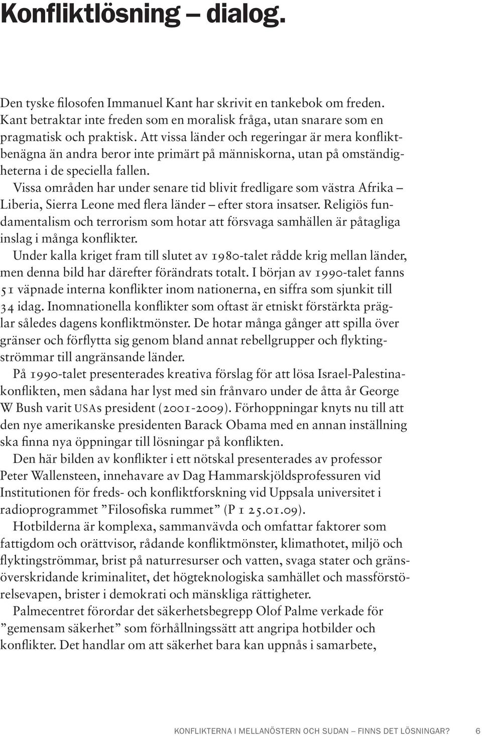 Vissa områden har under senare tid blivit fredligare som västra Afrika Liberia, Sierra Leone med flera länder efter stora insatser.