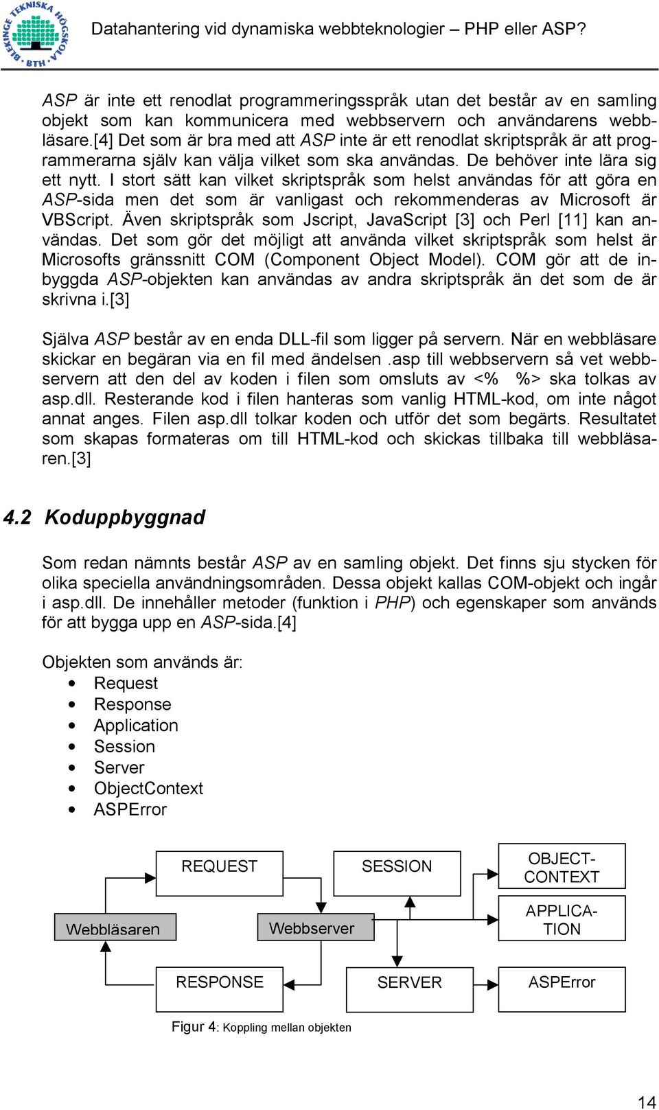I stort sätt kan vilket skriptspråk som helst användas för att göra en ASP-sida men det som är vanligast och rekommenderas av Microsoft är VBScript.