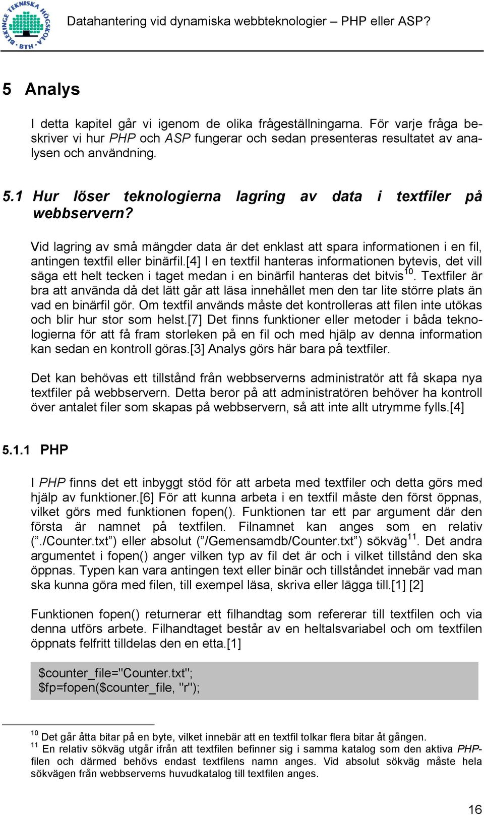 [4] I en textfil hanteras informationen bytevis, det vill säga ett helt tecken i taget medan i en binärfil hanteras det bitvis 10.