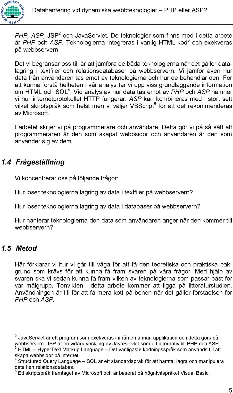 Vi jämför även hur data från användaren tas emot av teknologierna och hur de behandlar den. För att kunna förstå helheten i vår analys tar vi upp viss grundläggande information om HTML och SQL 4.