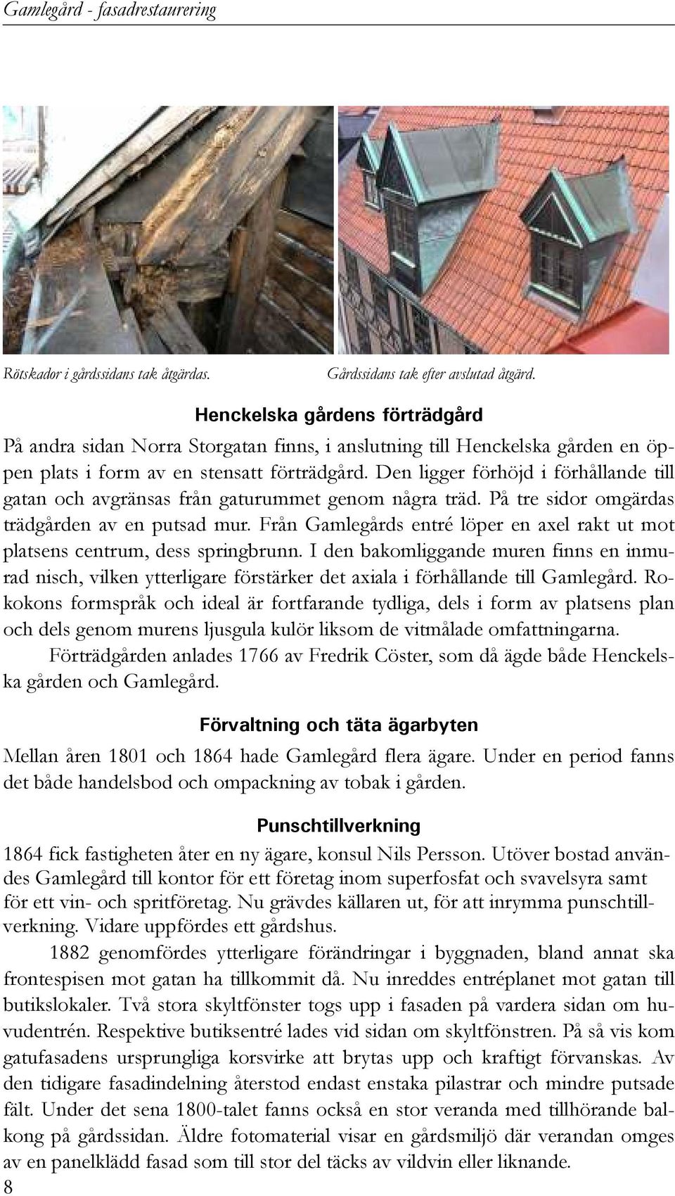 Den ligger förhöjd i förhållande till gatan och avgränsas från gaturummet genom några träd. På tre sidor omgärdas trädgården av en putsad mur.