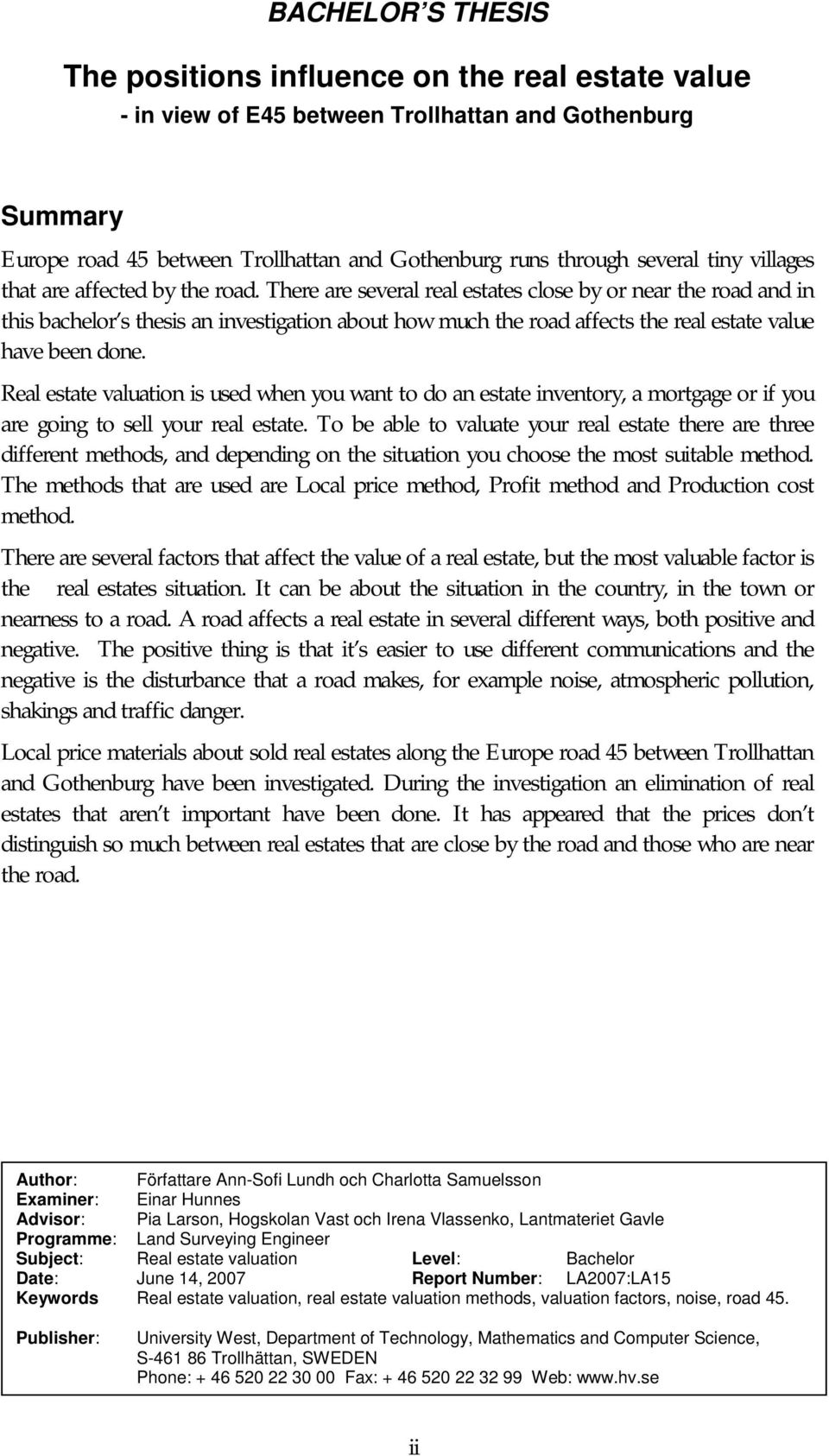 There are several real estates close by or near the road and in this bachelor s thesis an investigation about how much the road affects the real estate value have been done.