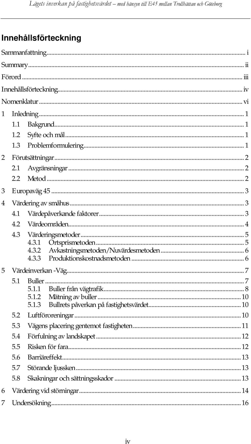 .. 5 4.3.2 Avkastningsmetoden/Nuvärdesmetoden... 6 4.3.3 Produktionskostnadsmetoden... 6 5 Värdeinverkan -Väg... 7 5.1 Buller... 7 5.1.1 Buller från vägtrafik... 8 5.1.2 Mätning av buller...10 5.1.3 Bullrets påverkan på fastighetsvärdet.