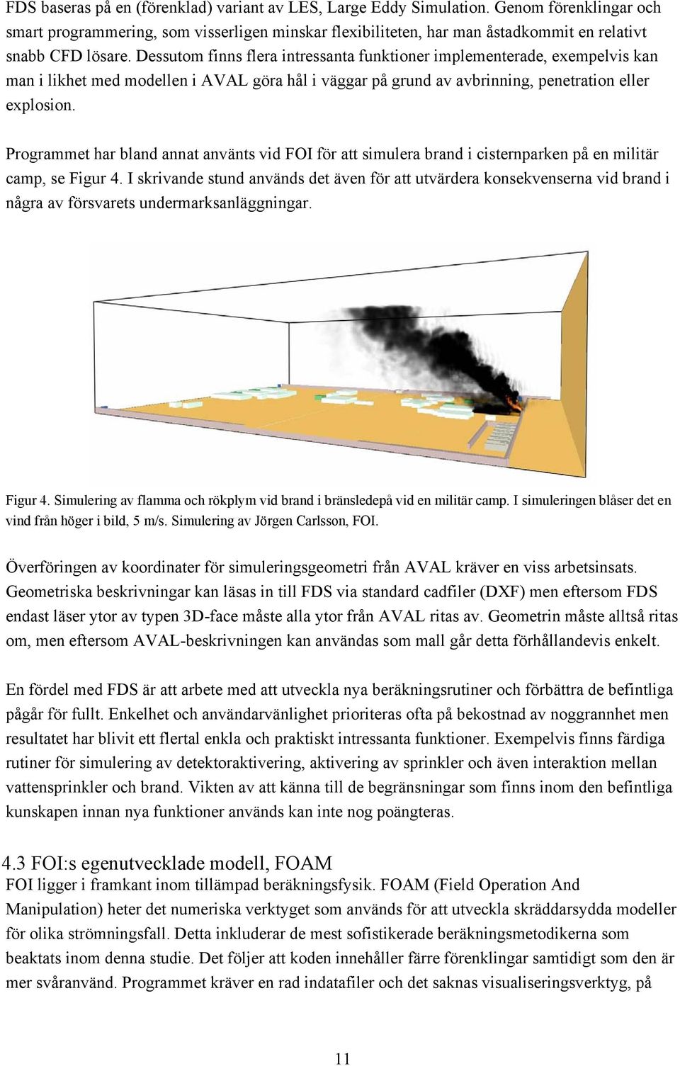 Dessutom finns flera intressanta funktioner implementerade, exempelvis kan man i likhet med modellen i AVAL göra hål i väggar på grund av avbrinning, penetration eller explosion.