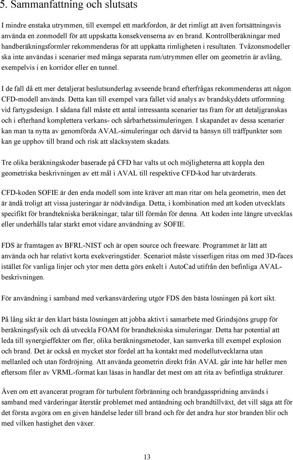 Tvåzonsmodeller ska inte användas i scenarier med många separata rum/utrymmen eller om geometrin är avlång, exempelvis i en korridor eller en tunnel.