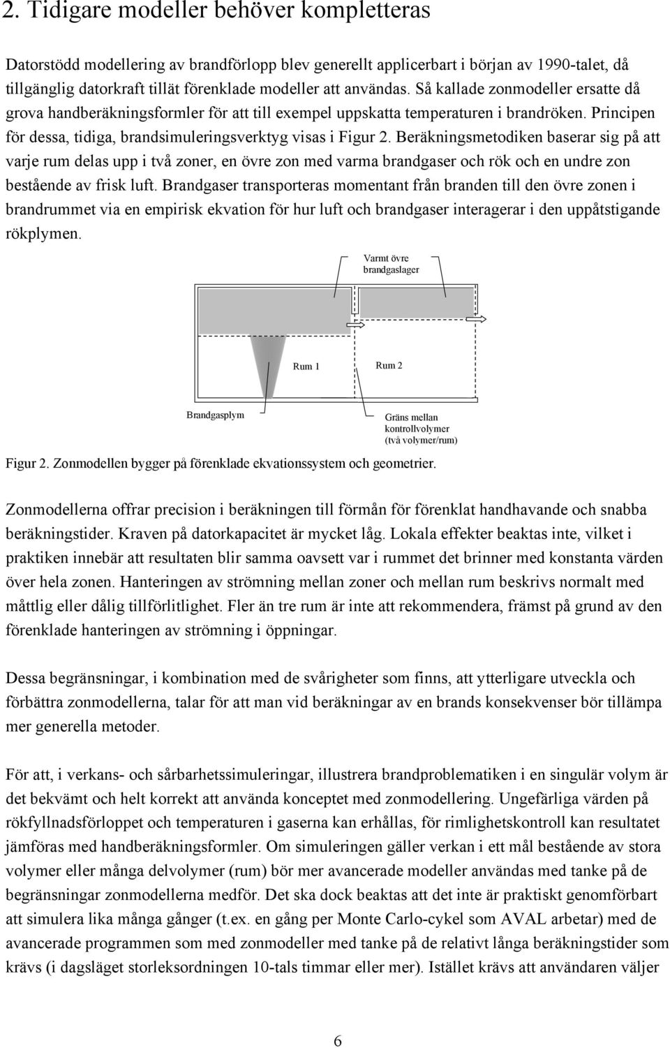 Beräkningsmetodiken baserar sig på att varje rum delas upp i två zoner, en övre zon med varma brandgaser och rök och en undre zon bestående av frisk luft.