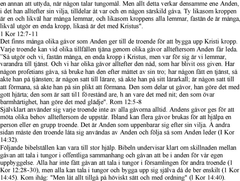 1 Kor 12:7-11 Det finns många olika gåvor som Anden ger till de troende för att bygga upp Kristi kropp. Varje troende kan vid olika tillfällen tjäna genom olika gåvor allteftersom Anden får leda.