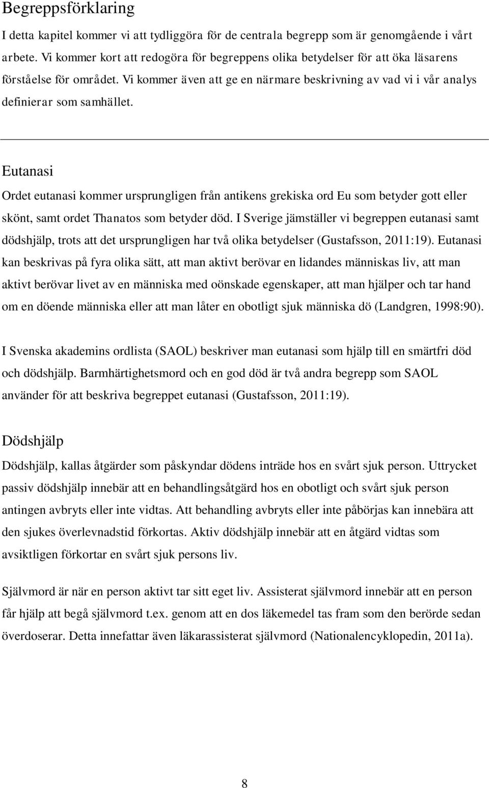 Eutanasi Ordet eutanasi kommer ursprungligen från antikens grekiska ord Eu som betyder gott eller skönt, samt ordet Thanatos som betyder död.