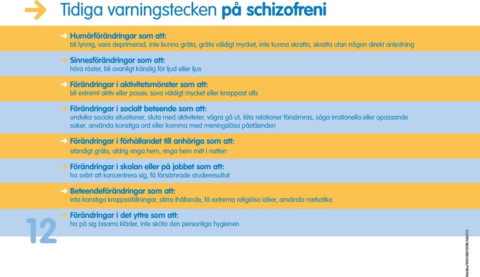 Förändringar i socialt beteende som att: undvika sociala situationer, sluta med aktiviteter, vägra gå ut, låta relationer försämras, säga irrationella eller opassande saker, använda konstiga ord