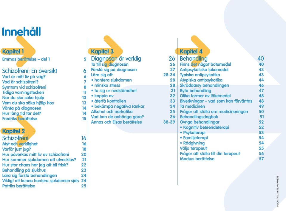 14 Fredriks berättelse 15 Kapitel 2 Schizofreni 16 Myt och verklighet 16 Varför just jag? 18 Hur påverkas mitt liv av schizofreni 20 Hur kommer sjukdomen att utvecklas?