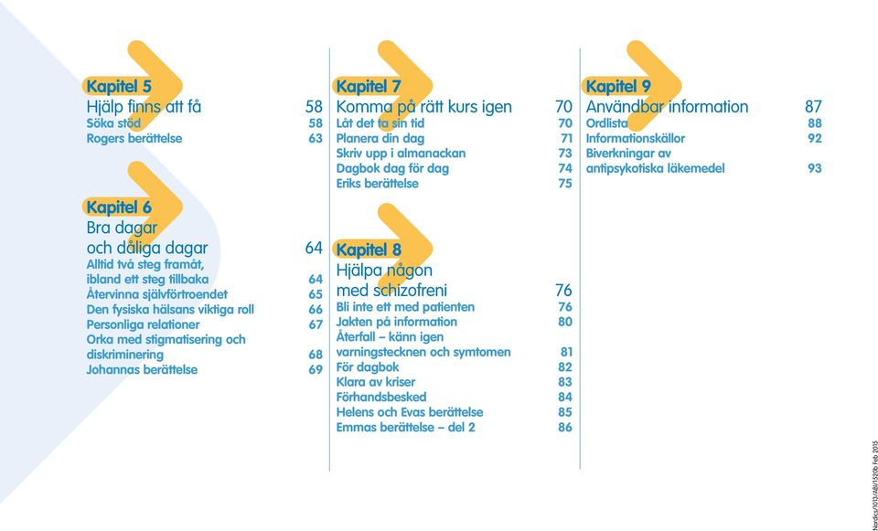 Skriv upp i almanackan 73 Dagbok dag för dag 74 Eriks berättelse 75 Kapitel 8 Hjälpa någon med schizofreni 76 Bli inte ett med patienten 76 Jakten på information 80 Återfall känn igen varningstecknen