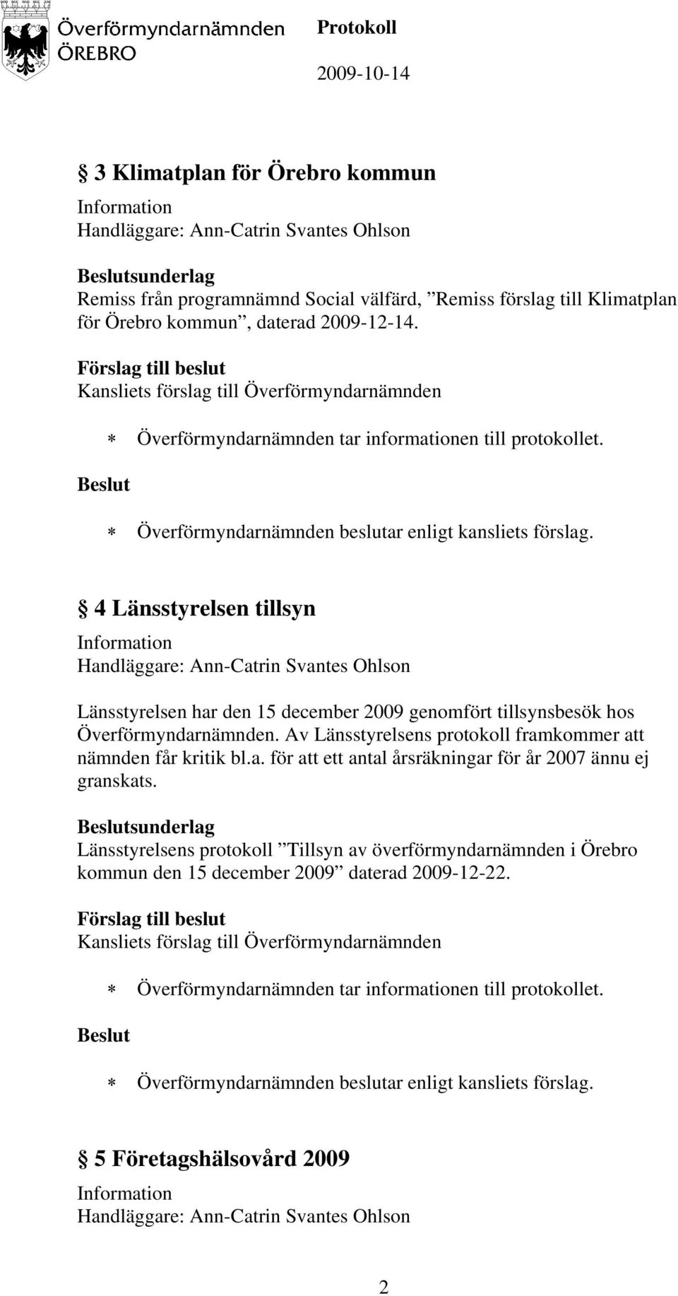 Av Länsstyrelsens protokoll framkommer att nämnden får kritik bl.a. för att ett antal årsräkningar för år 2007 ännu ej granskats.