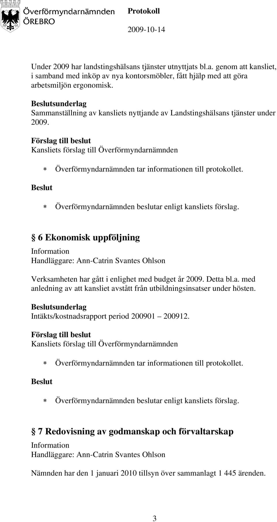 6 Ekonomisk uppföljning Verksamheten har gått i enlighet med budget år 2009. Detta bl.a. med anledning av att kansliet avstått från utbildningsinsatser under hösten.