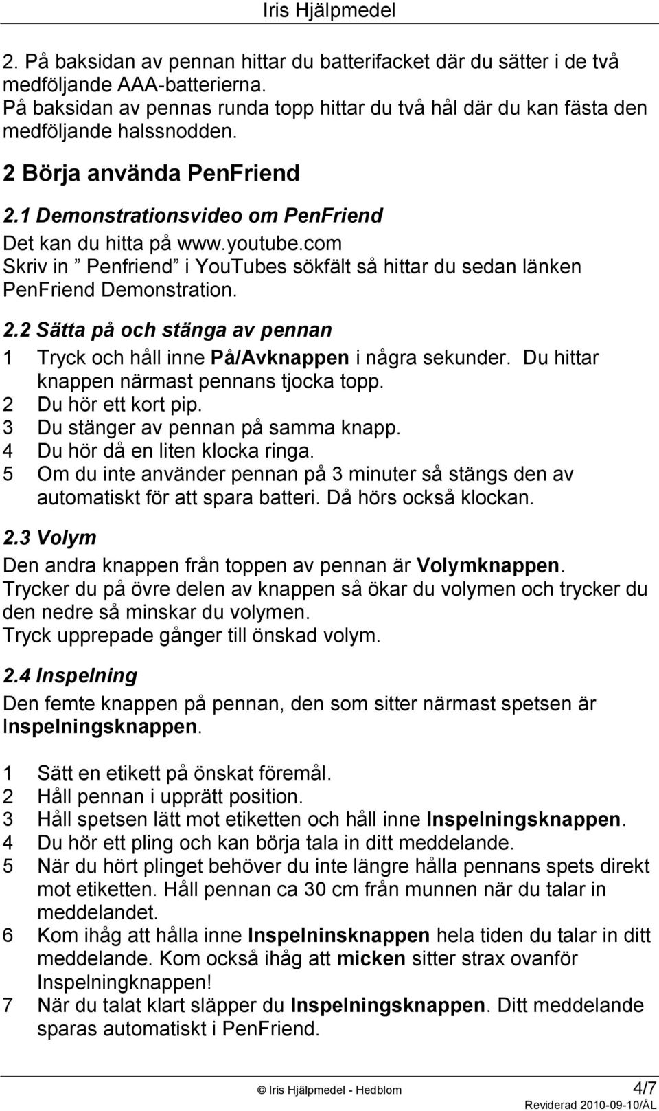 Du hittar knappen närmast pennans tjocka topp. 2 Du hör ett kort pip. 3 Du stänger av pennan på samma knapp. 4 Du hör då en liten klocka ringa.