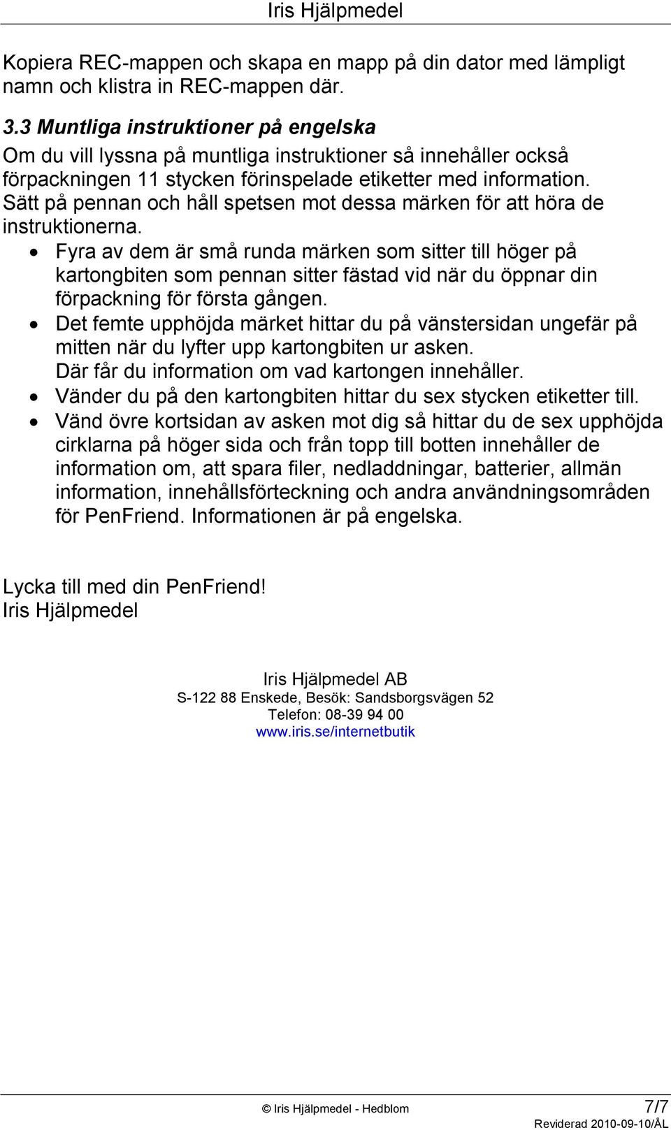 Sätt på pennan och håll spetsen mot dessa märken för att höra de instruktionerna.