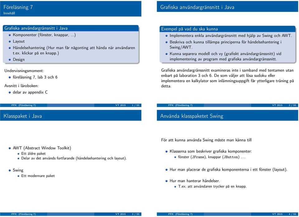 ) Design Undervisningsmoment: föreläsning 7, lab 3 och 6 Avsnitt i läroboken: delar av appendix C Exempel på vad du ska kunna Implementera enkla användargränsnitt med hjälp av Swing och AWT.