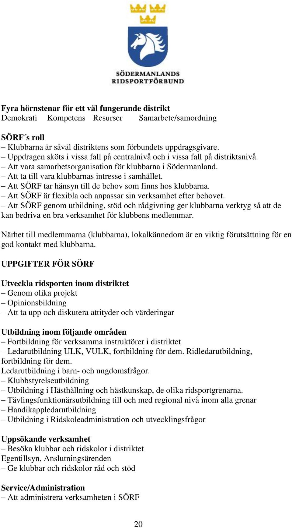 Att SÖRF tar hänsyn till de behov som finns hos klubbarna. Att SÖRF är flexibla och anpassar sin verksamhet efter behovet.