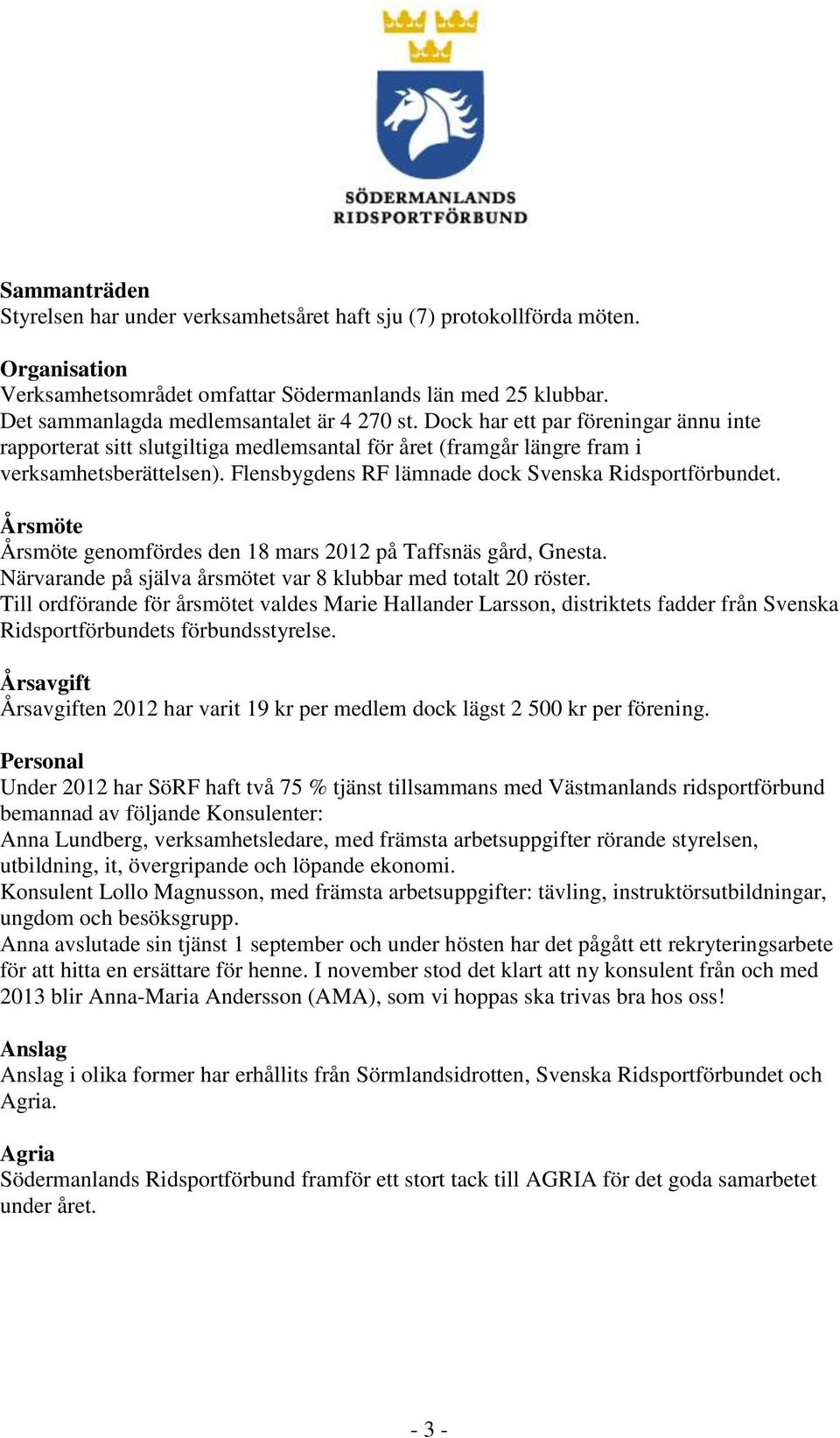 Flensbygdens RF lämnade dock Svenska Ridsportförbundet. Årsmöte Årsmöte genomfördes den 18 mars 2012 på Taffsnäs gård, Gnesta. Närvarande på själva årsmötet var 8 klubbar med totalt 20 röster.