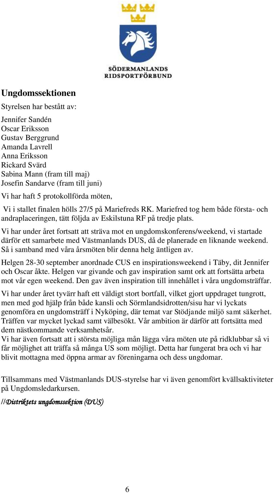 Vi har under året fortsatt att sträva mot en ungdomskonferens/weekend, vi startade därför ett samarbete med Västmanlands DUS, då de planerade en liknande weekend.