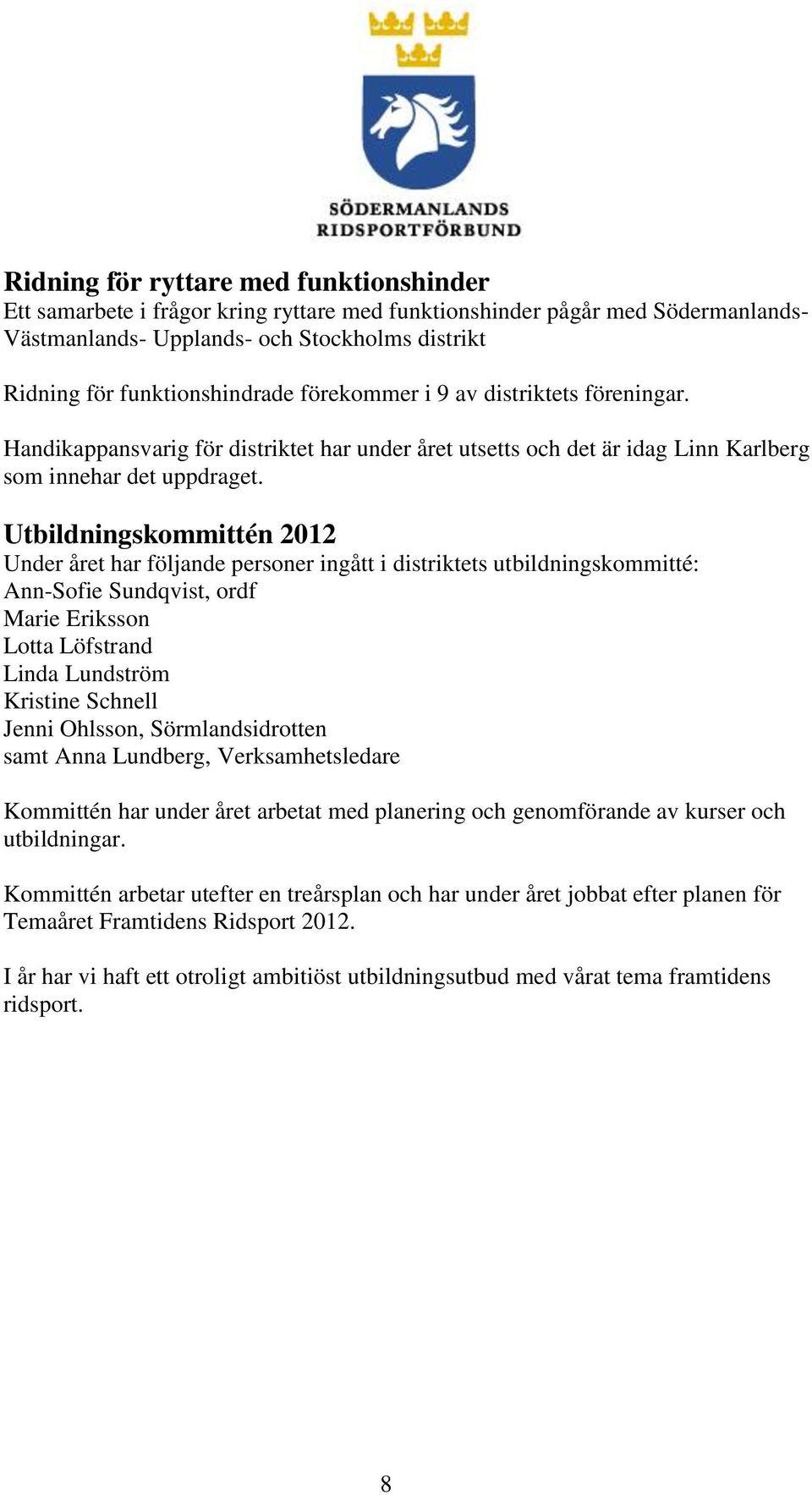 Utbildningskommittén 2012 Under året har följande personer ingått i distriktets utbildningskommitté: Ann-Sofie Sundqvist, ordf Marie Eriksson Lotta Löfstrand Linda Lundström Kristine Schnell Jenni