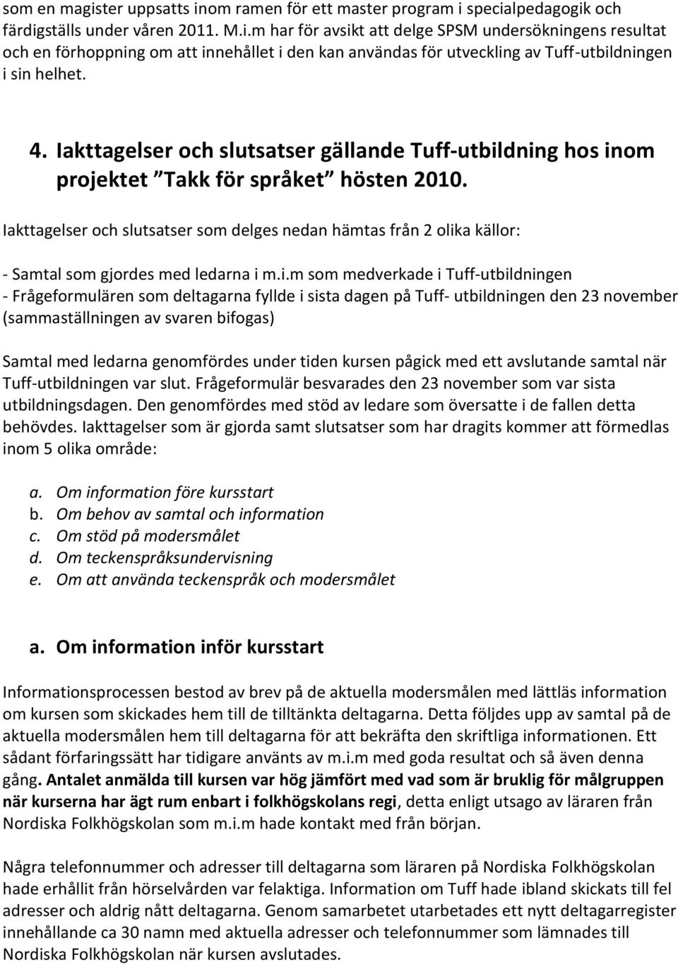 Iakttagelser och slutsatser som delges nedan hämtas från 2 olik