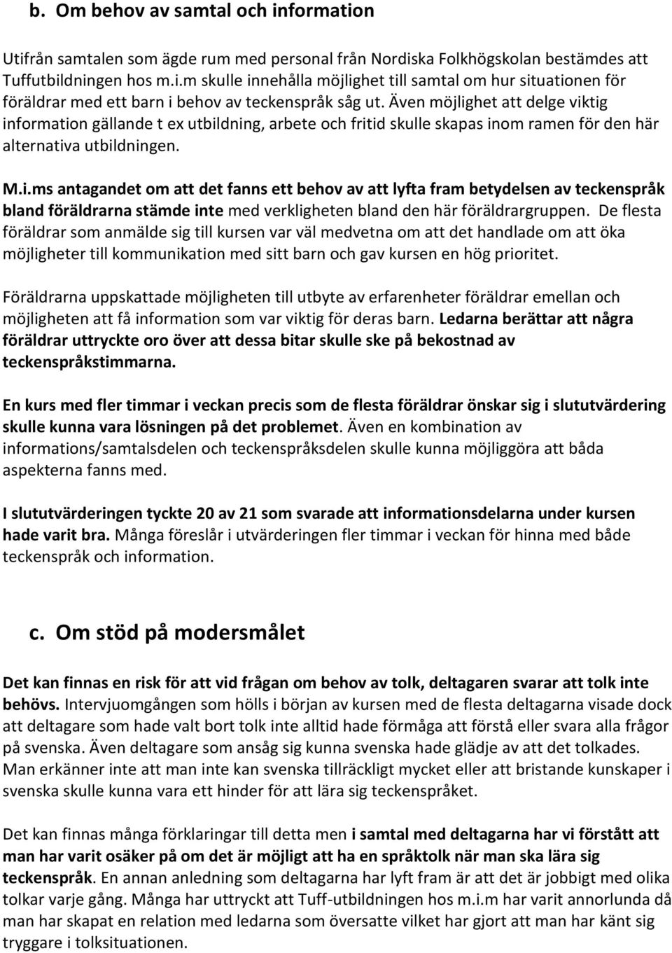 De flesta föräldrar som anmälde sig till kursen var väl medvetna om att det handlade om att öka möjligheter till kommunikation med sitt barn och gav kursen en hög prioritet.