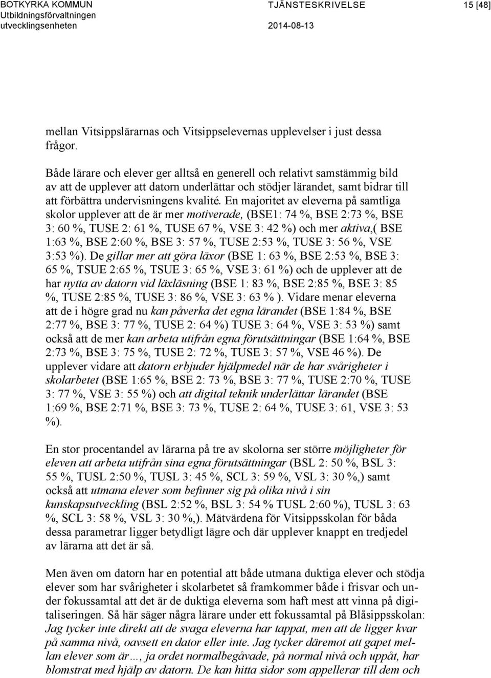 En majoritet av eleverna på samtliga skolor upplever att de är mer motiverade, (BSE1: 74 %, BSE 2:73 %, BSE 3: 60 %, TUSE 2: 61 %, TUSE 67 %, VSE 3: 42 %) och mer aktiva,( BSE 1:63 %, BSE 2:60 %, BSE