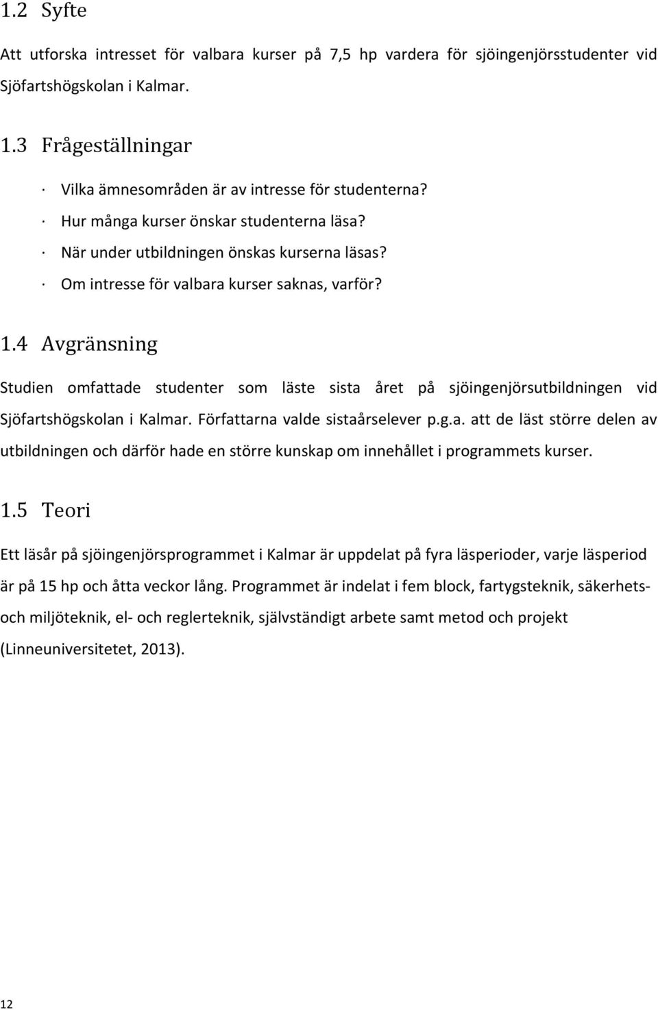 4 Avgränsning Studien omfattade studenter som läste sista året på sjöingenjörsutbildningen vid Sjöfartshögskolan i Kalmar. Författarna valde sistaårselever p.g.a. att de läst större delen av utbildningen och därför hade en större kunskap om innehållet i programmets kurser.