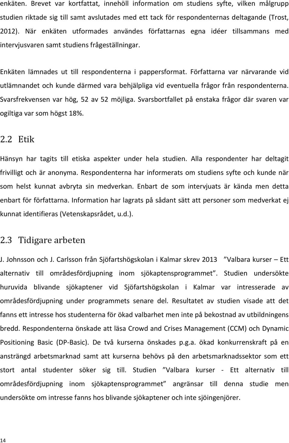 Författarna var närvarande vid utlämnandet och kunde därmed vara behjälpliga vid eventuella frågor från respondenterna. Svarsfrekvensen var hög, 52 av 52 möjliga.