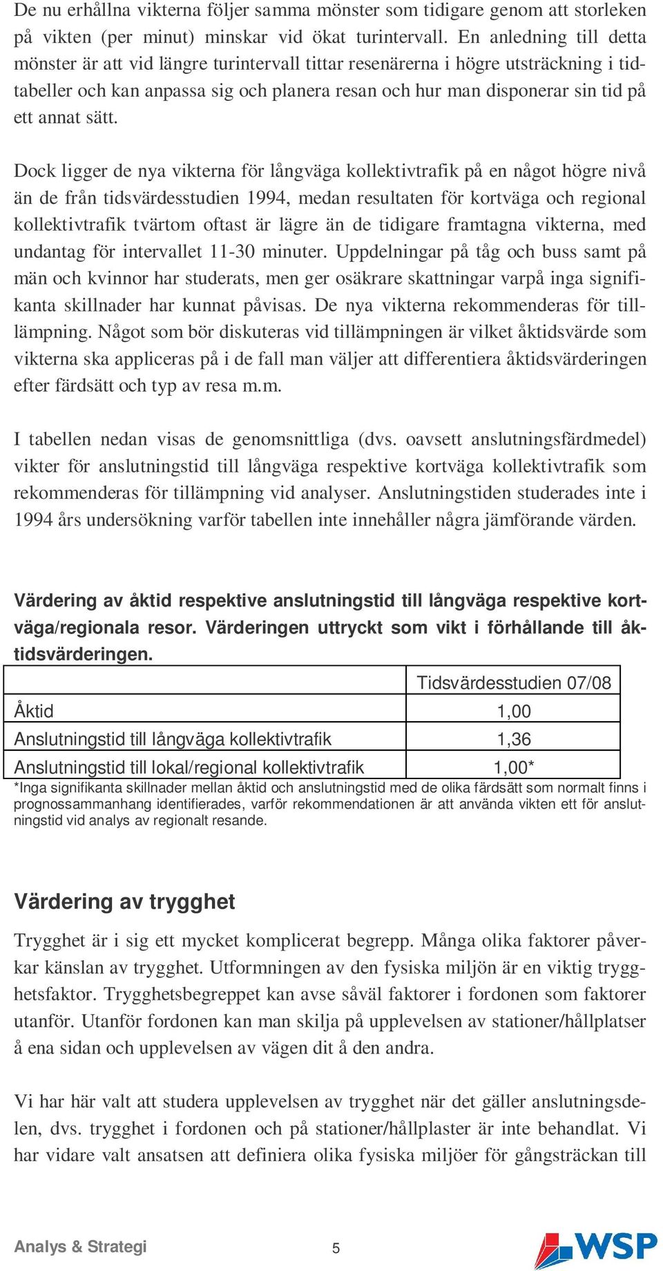 sätt. Dock ligger de nya vikterna för långväga kollektivtrafik på en något högre nivå än de från tidsvärdesstudien 1994, medan resultaten för kortväga och regional kollektivtrafik tvärtom oftast är