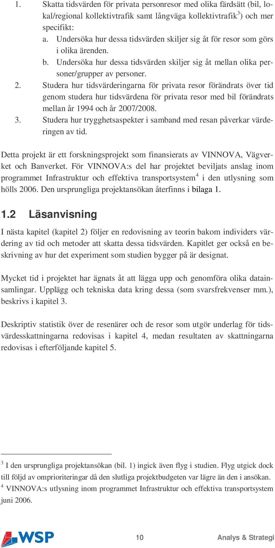 Studera hur tidsvärderingarna för privata resor förändrats över tid genom studera hur tidsvärdena för privata resor med bil förändrats mellan år 1994 och år 2007/2008. 3.