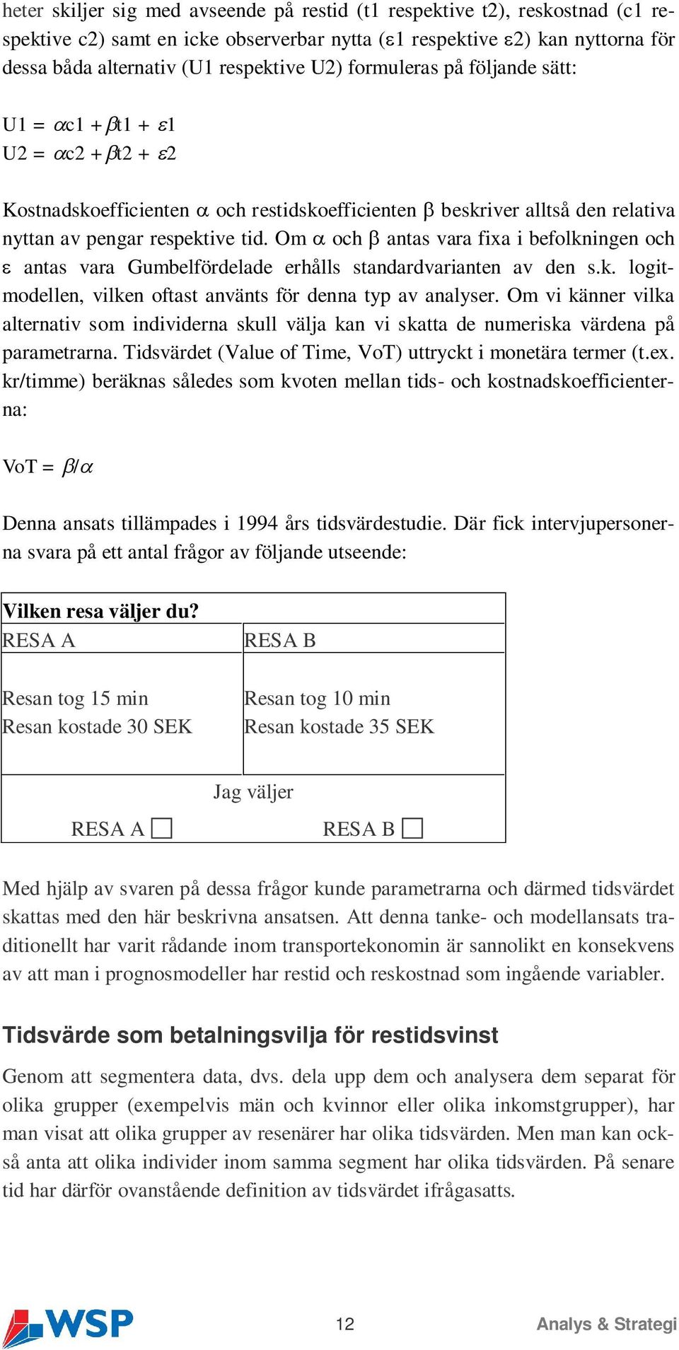 Om och antas vara fixa i befolkningen och antas vara Gumbelfördelade erhålls standardvarianten av den s.k. logitmodellen, vilken oftast använts för denna typ av analyser.