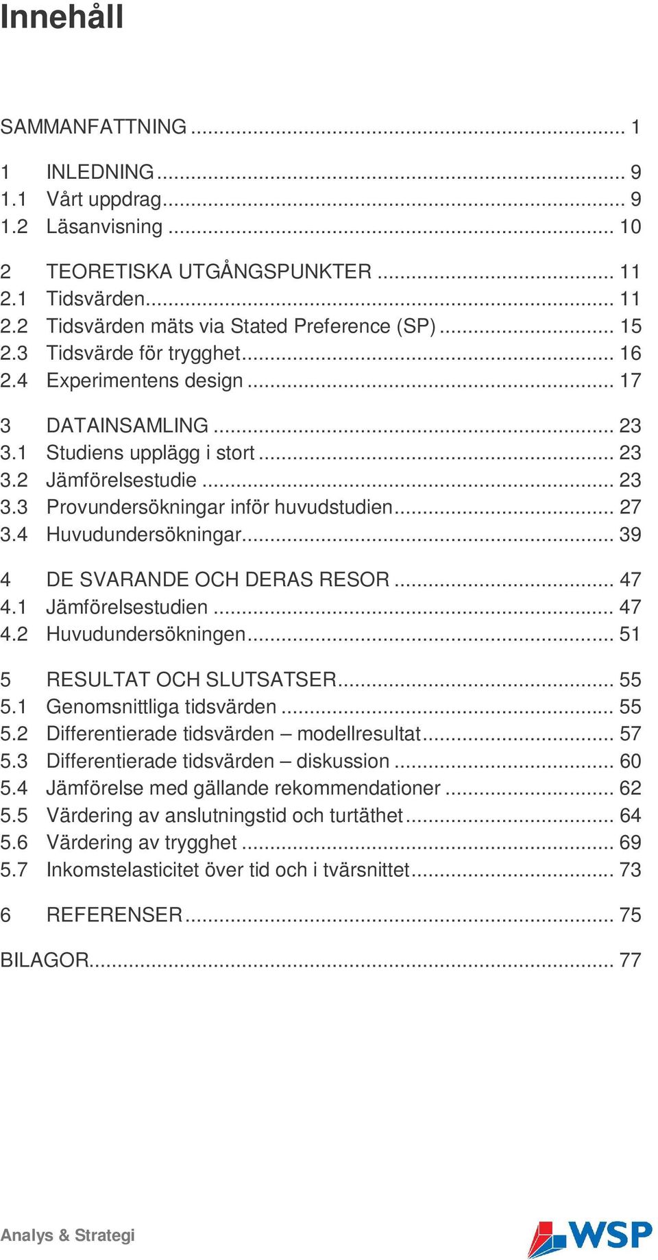 4 Huvudundersökningar... 39 4 DE SVARANDE OCH DERAS RESOR... 47 4.1 Jämförelsestudien... 47 4.2 Huvudundersökningen... 51 5 RESULTAT OCH SLUTSATSER... 55 5.1 Genomsnittliga tidsvärden... 55 5.2 Differentierade tidsvärden modellresultat.