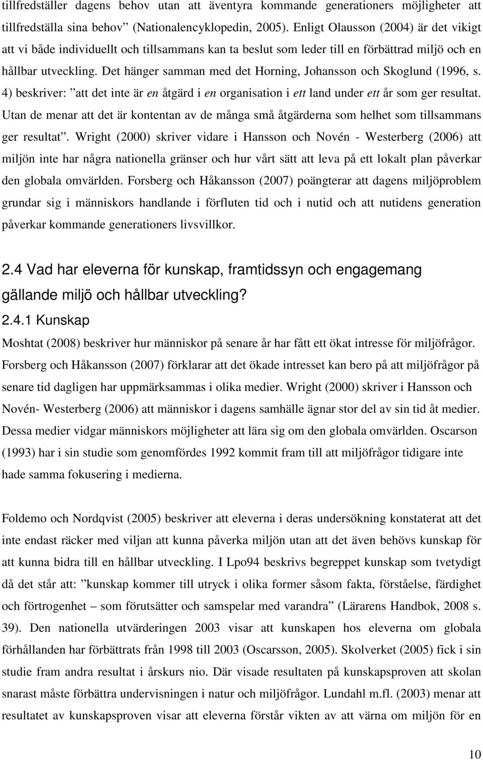 Det hänger samman med det Horning, Johansson och Skoglund (1996, s. 4) beskriver: att det inte är en åtgärd i en organisation i ett land under ett år som ger resultat.