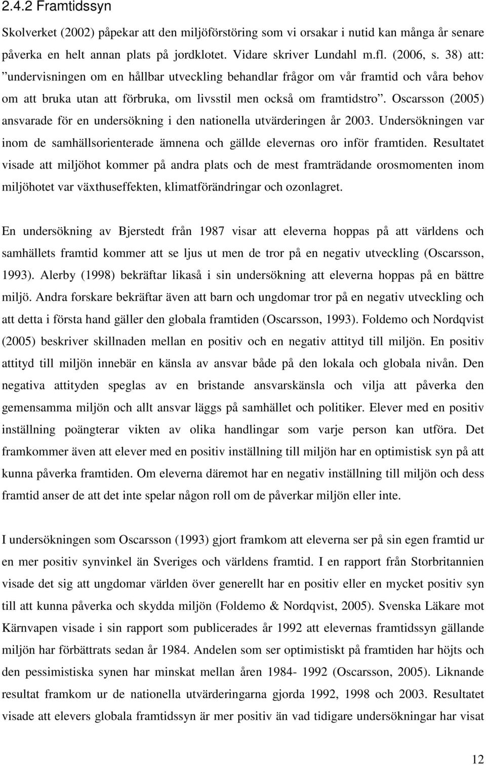 Oscarsson (2005) ansvarade för en undersökning i den nationella utvärderingen år 2003. Undersökningen var inom de samhällsorienterade ämnena och gällde elevernas oro inför framtiden.