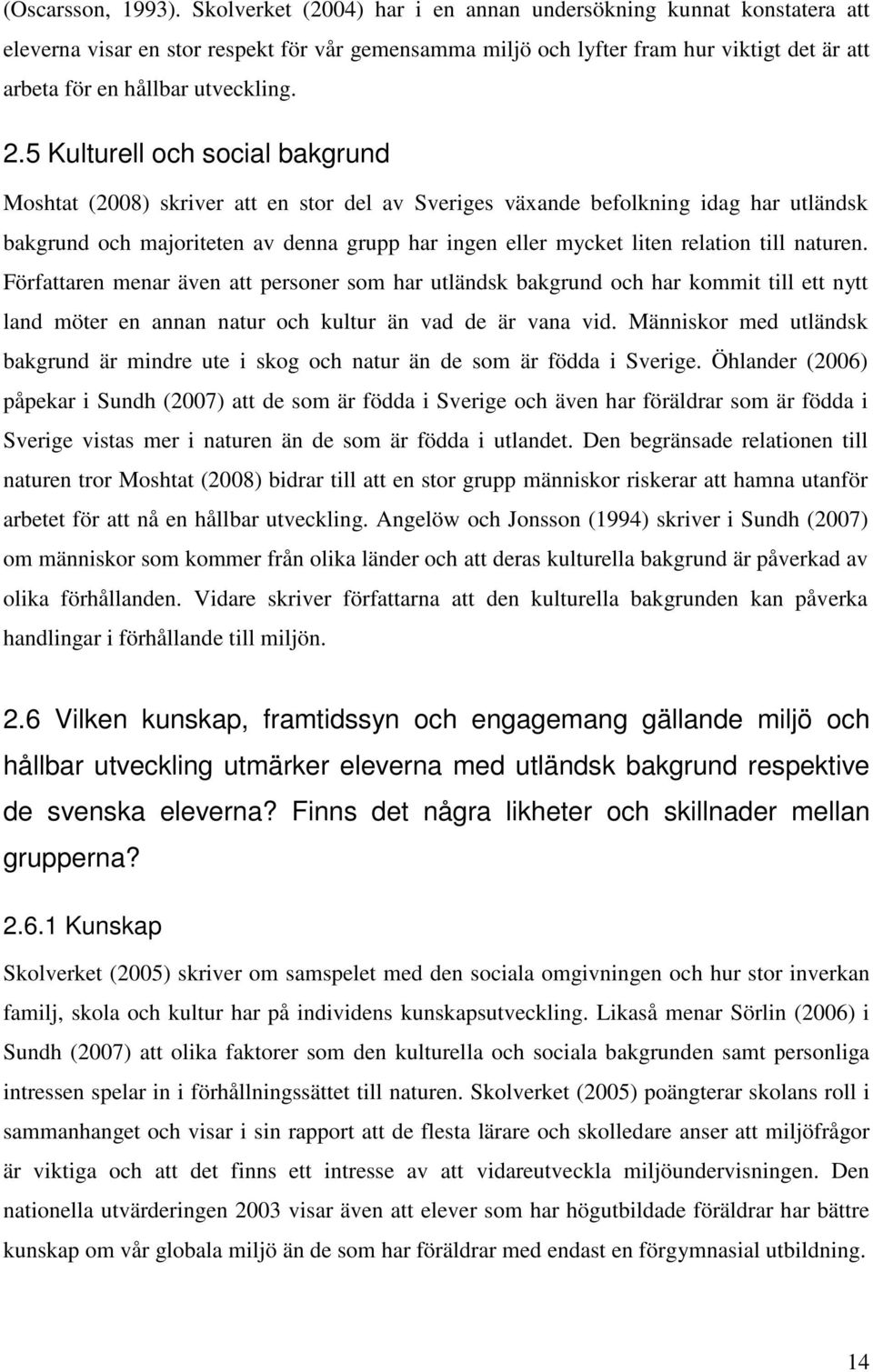 5 Kulturell och social bakgrund Moshtat (2008) skriver att en stor del av Sveriges växande befolkning idag har utländsk bakgrund och majoriteten av denna grupp har ingen eller mycket liten relation