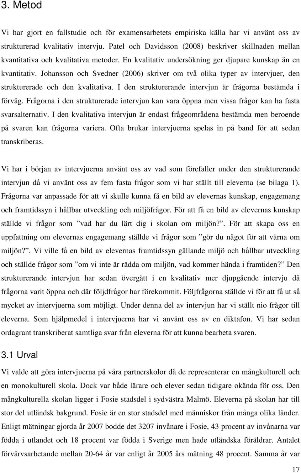 Johansson och Svedner (2006) skriver om två olika typer av intervjuer, den strukturerade och den kvalitativa. I den strukturerande intervjun är frågorna bestämda i förväg.