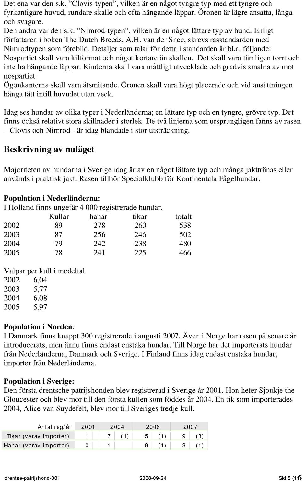 Detaljer som talar för detta i standarden är bl.a. följande: Nospartiet skall vara kilformat och något kortare än skallen. Det skall vara tämligen torrt och inte ha hängande läppar.