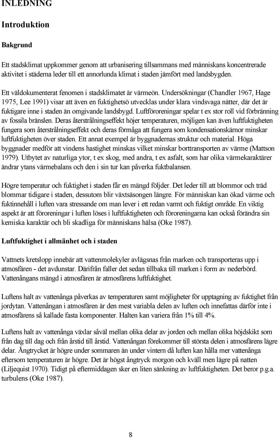 Undersökningar (Chandler 1967, Hage 1975, Lee 1991) visar att även en fuktighetsö utvecklas under klara vindsvaga nätter, där det är fuktigare inne i staden än omgivande landsbygd.