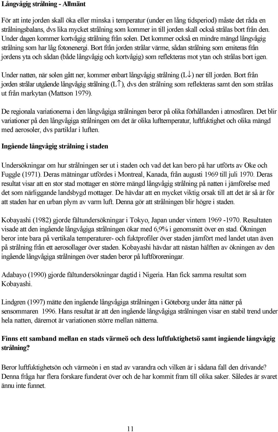 Bort från jorden strålar värme, sådan strålning som emiteras från jordens yta och sådan (både långvågig och kortvågig) som reflekteras mot ytan och strålas bort igen.