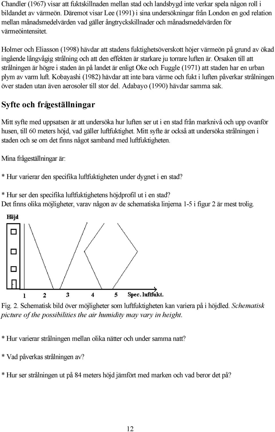 Holmer och Eliasson (1998) hävdar att stadens fuktighetsöverskott höjer värmeön på grund av ökad ingående långvågig strålning och att den effekten är starkare ju torrare luften är.