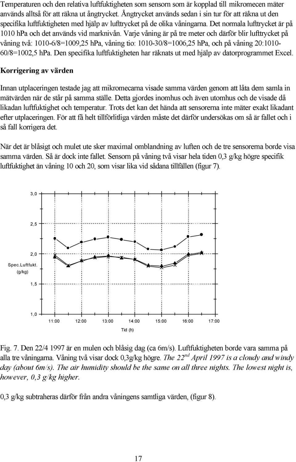 Varje våning är på tre meter och därför blir lufttrycket på våning två: 1010-6/8=1009,25 hpa, våning tio: 1010-30/8=1006,25 hpa, och på våning 20:1010-60/8=1002,5 hpa.