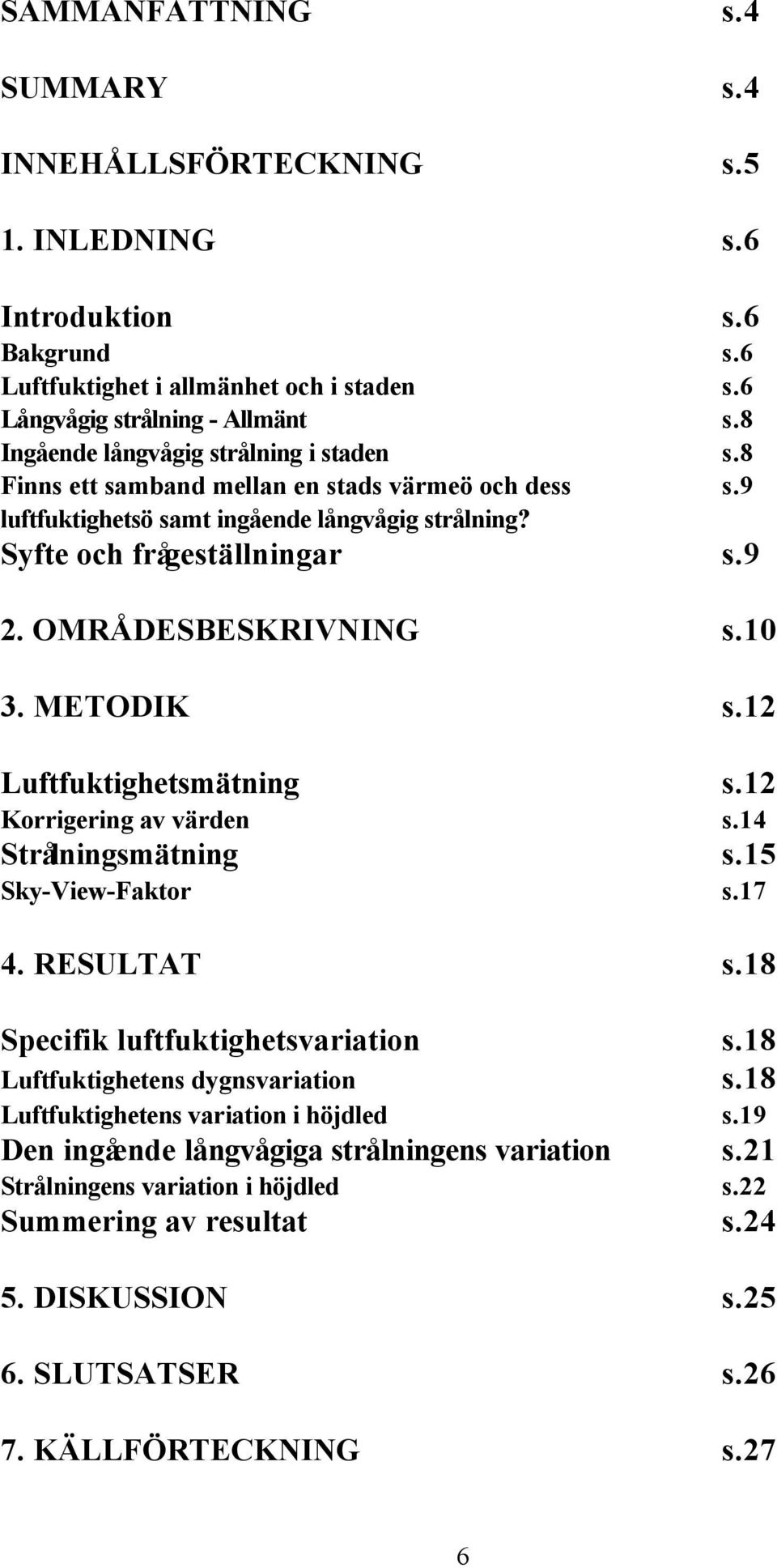 OMRÅDESBESKRIVNING s.10 3. METODIK s.12 Luftfuktighetsmätning s.12 Korrigering av värden s.14 Strålningsmätning s.15 Sky-View-Faktor s.17 4. RESULTAT s.18 Specifik luftfuktighetsvariation s.