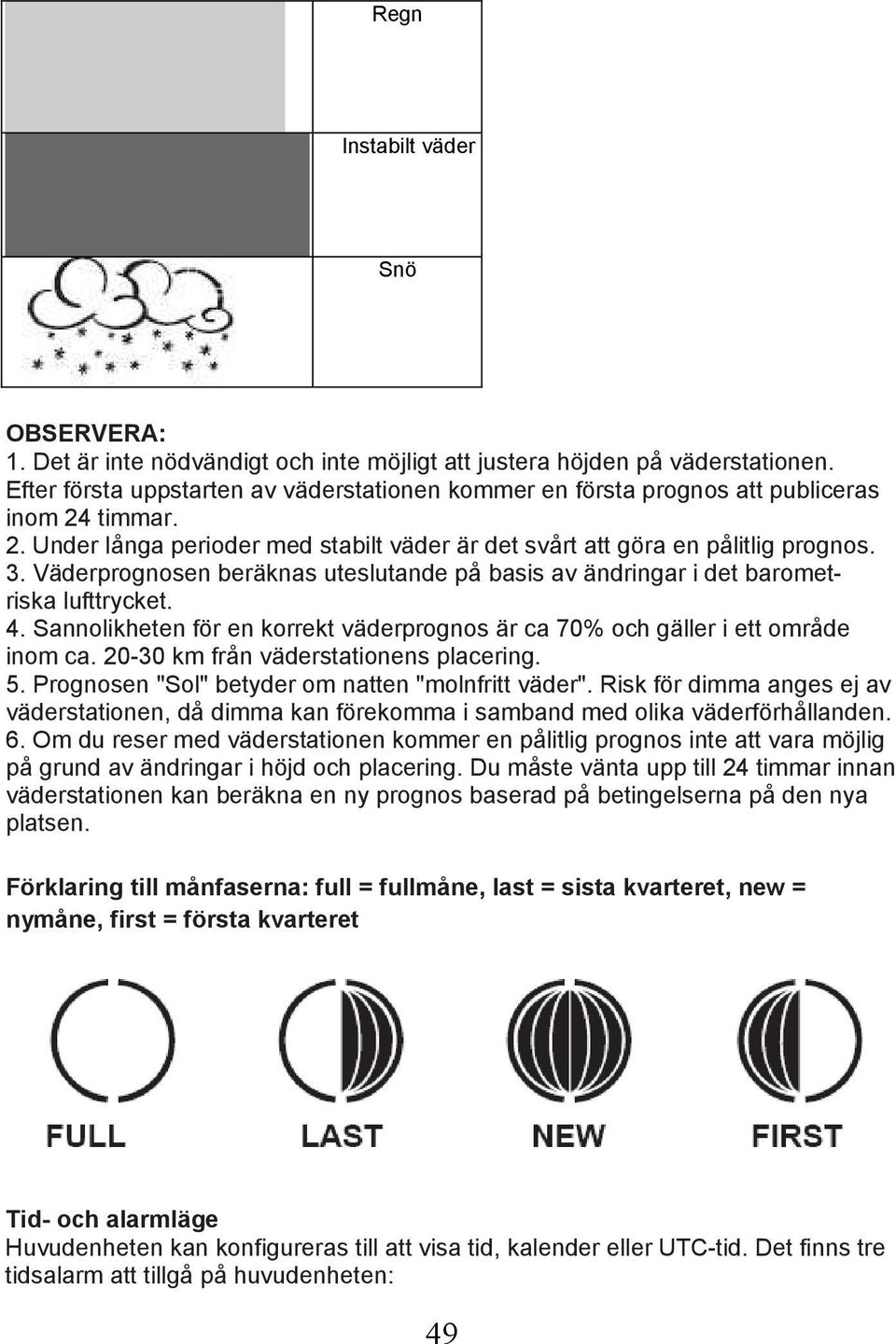 Väderprognosen beräknas uteslutande på basis av ändringar i det barometriska lufttrycket. 4. Sannolikheten för en korrekt väderprognos är ca 70% och gäller i ett område inom ca.