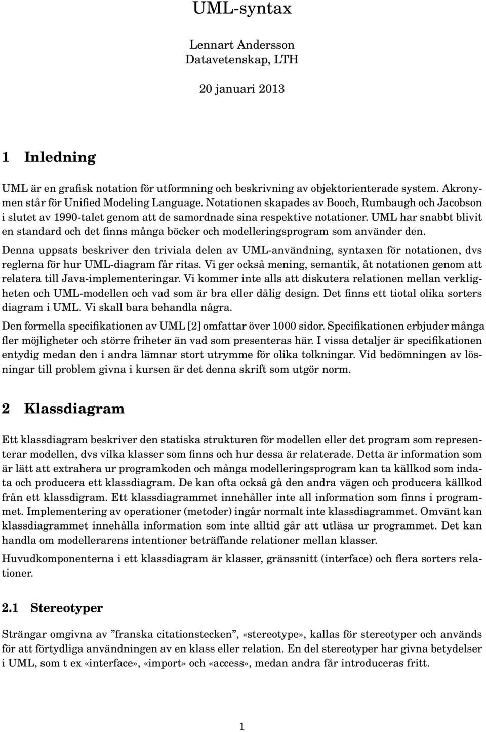 UML har snabbt blivit en standard och det finns många böcker och modelleringsprogram som använder den.