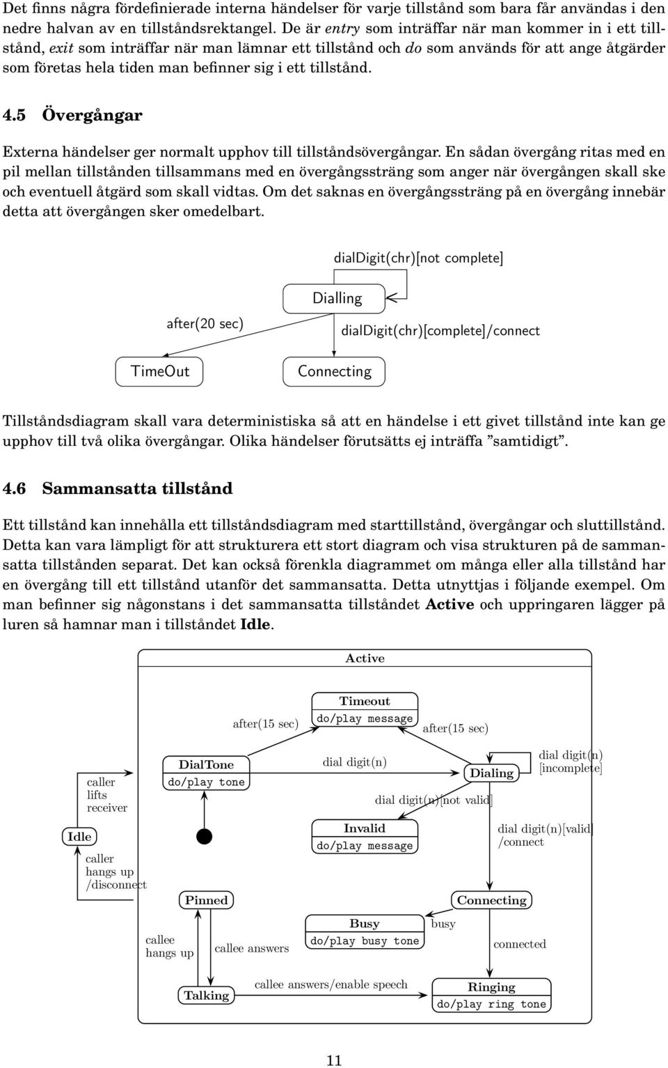 De är entry som inträffar när man kommer in i ett tillstånd, exit som inträffar när man lämnar ett tillstånd och do som används för att ange åtgärder som företas hela tiden man befinner sig i ett