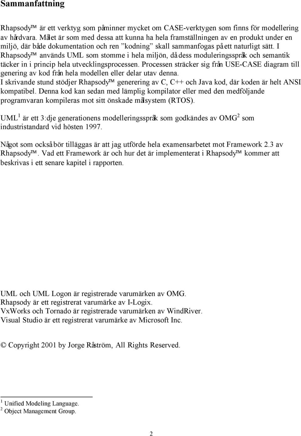 I Rhapsody används UML som stomme i hela miljön, då dess moduleringsspråk och semantik täcker in i princip hela utvecklingsprocessen.